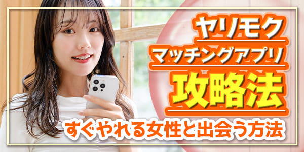 ヤリモクマッチングアプリ攻略法｜すぐやれる女性と出会う方法